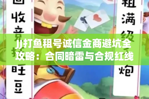 JJ打鱼租号诚信金商避坑全攻略：合同暗雷与合规红线一次说清