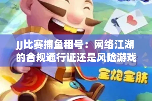 JJ比赛捕鱼租号：网络江湖的合规通行证还是风险游戏？