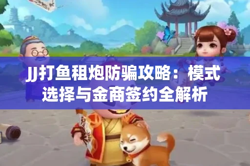 JJ打鱼租炮防骗攻略：模式选择与金商签约全解析