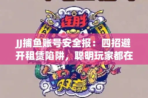 JJ捕鱼账号安全报：四招避开租赁陷阱，聪明玩家都在做