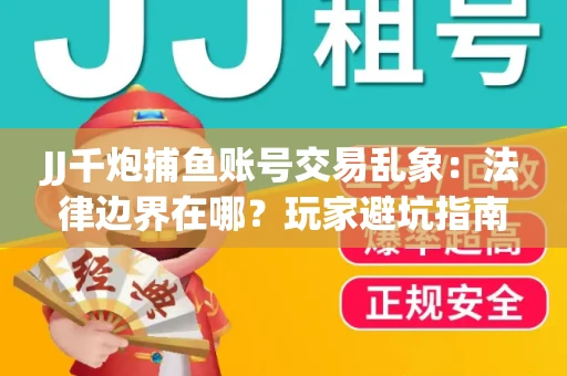 JJ千炮捕鱼账号交易乱象：法律边界在哪？玩家避坑指南