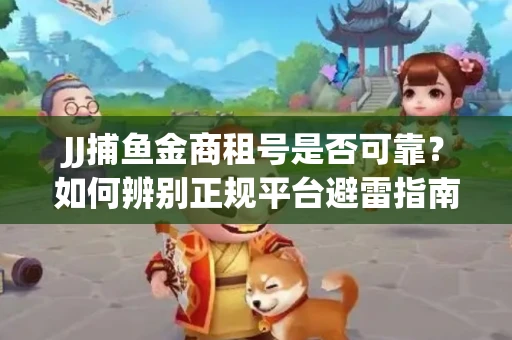 JJ捕鱼金商租号是否可靠？如何辨别正规平台避雷指南