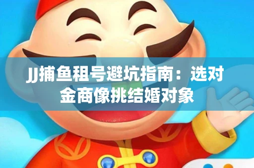 JJ捕鱼租号避坑指南：选对金商像挑结婚对象