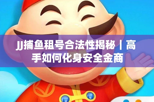 JJ捕鱼租号合法性揭秘｜高手如何化身安全金商