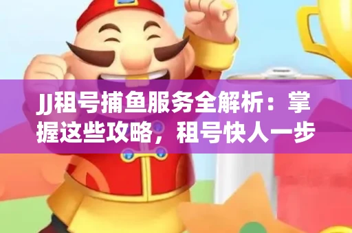 JJ租号捕鱼服务全解析：掌握这些攻略，租号快人一步！