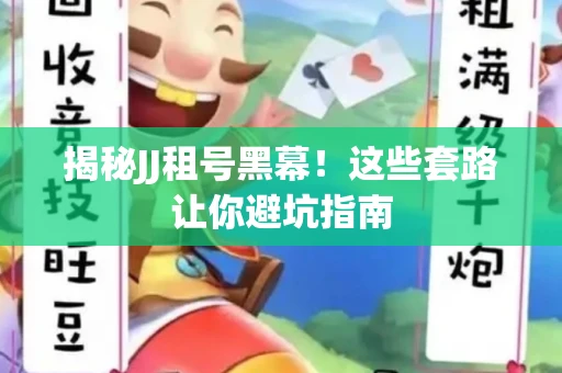 揭秘JJ租号黑幕！这些套路让你避坑指南