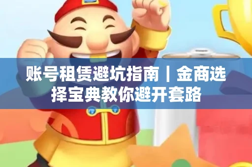 账号租赁避坑指南｜金商选择宝典教你避开套路