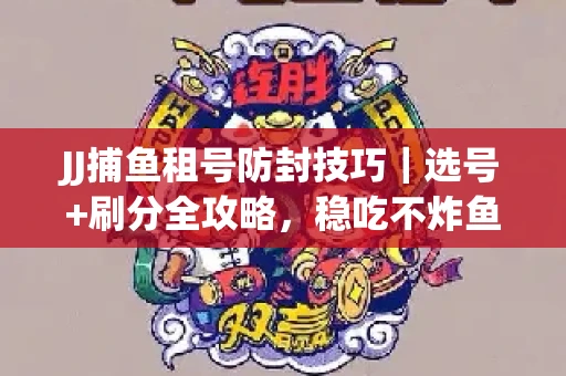 JJ捕鱼租号防封技巧|选号+刷分全攻略,稳吃不炸鱼! JJ捕鱼租号防封技巧|选号+刷分全攻略,稳吃不炸鱼!