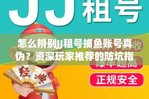 怎么辨别JJ租号捕鱼账号真伪？资深玩家推荐的防坑指南！