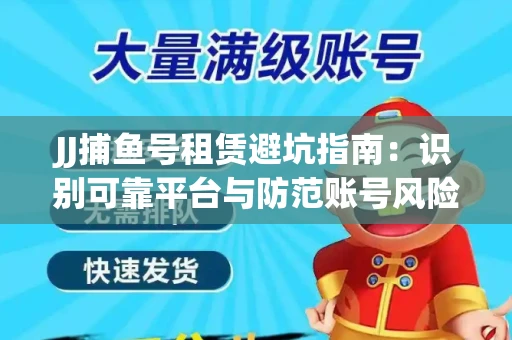 JJ捕鱼号租赁避坑指南：识别可靠平台与防范账号风险