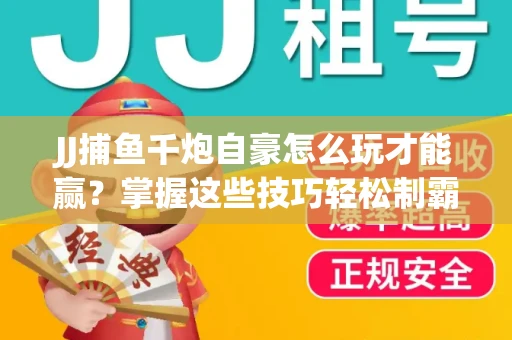 JJ捕鱼千炮自豪怎么玩才能赢？掌握这些技巧轻松制霸