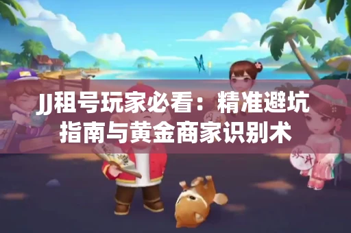 JJ租号玩家必看：精准避坑指南与黄金商家识别术
