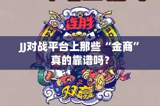 JJ对战平台上那些“金商”真的靠谱吗？