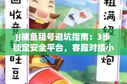 JJ捕鱼租号避坑指南：3步锁定安全平台，客服对接小技巧全公开